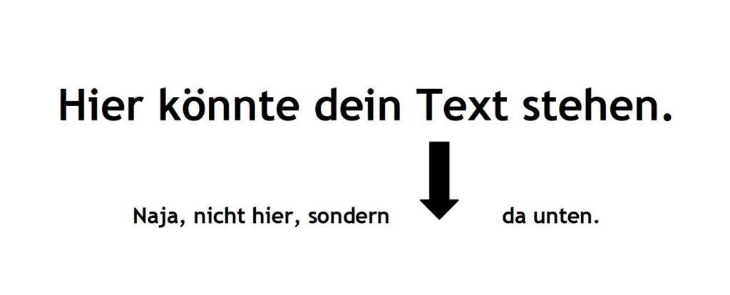 Hier könnte dein Text stehen. Naja, nicht hier, sondern da unten. (mit Pfeil nach unten)